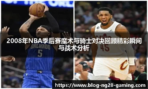 2008年NBA季后赛魔术与骑士对决回顾精彩瞬间与战术分析