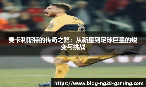 麦卡利斯特的传奇之路：从新星到足球巨星的蜕变与挑战