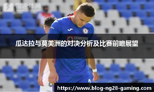 瓜达拉与莫美洲的对决分析及比赛前瞻展望