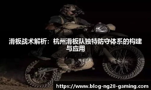 滑板战术解析：杭州滑板队独特防守体系的构建与应用
